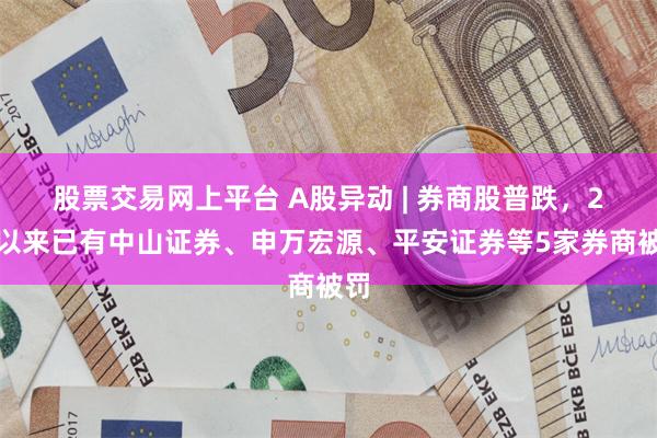 股票交易网上平台 A股异动 | 券商股普跌，2月以来已有中山证券、申万宏源、平安证券等5家券商被罚