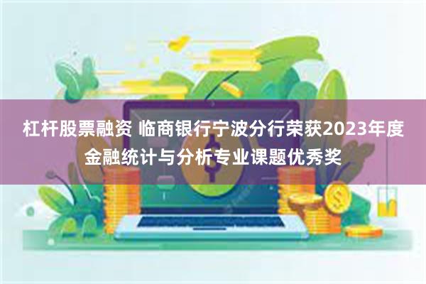 杠杆股票融资 临商银行宁波分行荣获2023年度金融统计与分析专业课题优秀奖