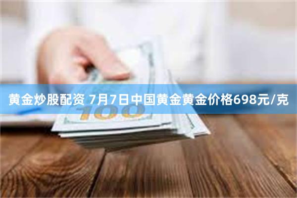 黄金炒股配资 7月7日中国黄金黄金价格698元/克