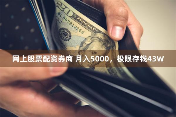 网上股票配资券商 月入5000，极限存钱43W