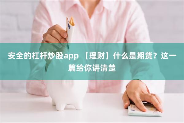 安全的杠杆炒股app 【理财】什么是期货？这一篇给你讲清楚