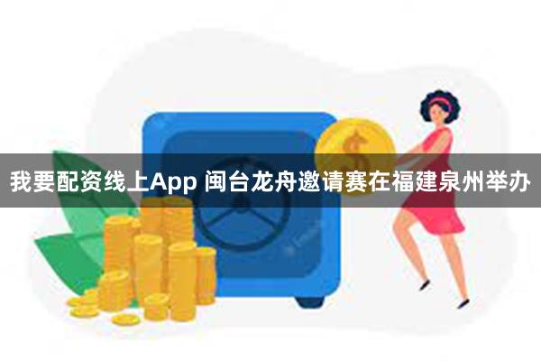 我要配资线上App 闽台龙舟邀请赛在福建泉州举办