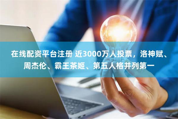 在线配资平台注册 近3000万人投票，洛神赋、周杰伦、霸王茶姬、第五人格并列第一