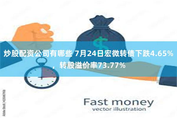 炒股配资公司有哪些 7月24日宏微转债下跌4.65%，转股溢价率73.77%