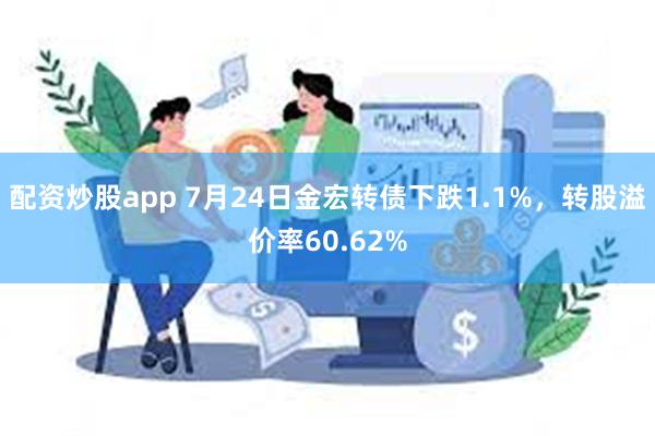 配资炒股app 7月24日金宏转债下跌1.1%，转股溢价率60.62%