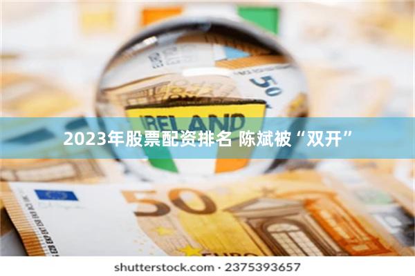 2023年股票配资排名 陈斌被“双开”