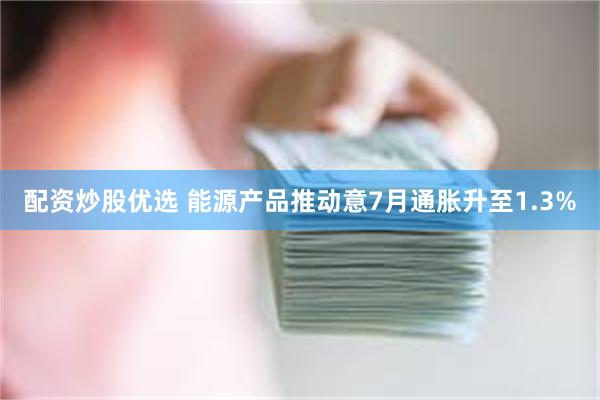 配资炒股优选 能源产品推动意7月通胀升至1.3%