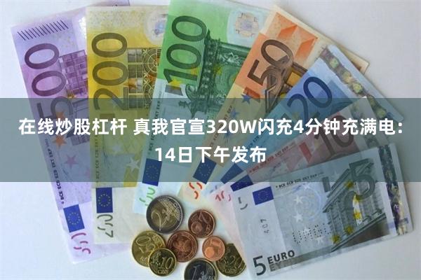 在线炒股杠杆 真我官宣320W闪充4分钟充满电：14日下午发布