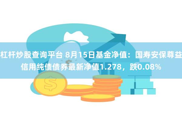 杠杆炒股查询平台 8月15日基金净值：国寿安保尊益信用纯债债券最新净值1.278，跌0.08%