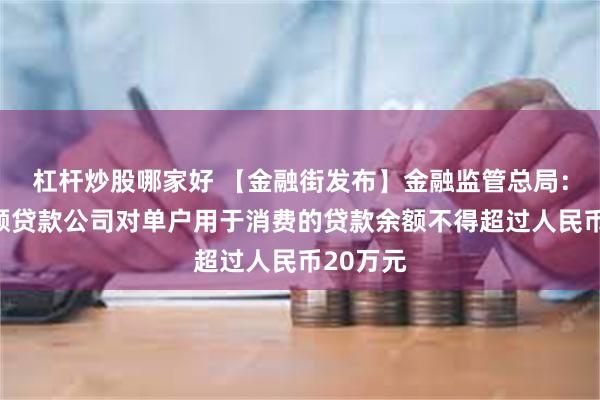 杠杆炒股哪家好 【金融街发布】金融监管总局：网络小额贷款公司对单户用于消费的贷款余额不得超过人民币20万元