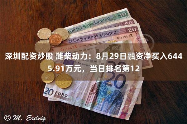 深圳配资炒股 潍柴动力：8月29日融资净买入6445.91万元，当日排名第12