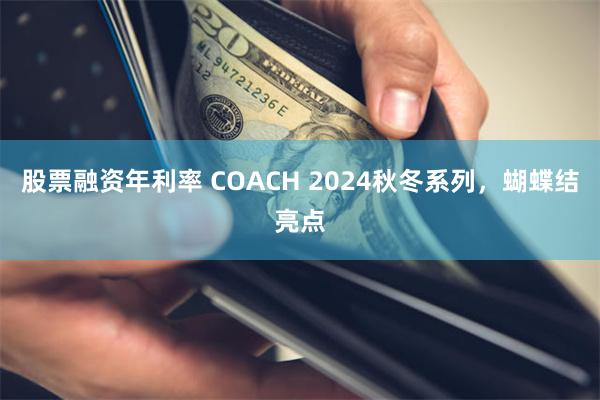 股票融资年利率 COACH 2024秋冬系列，蝴蝶结亮点