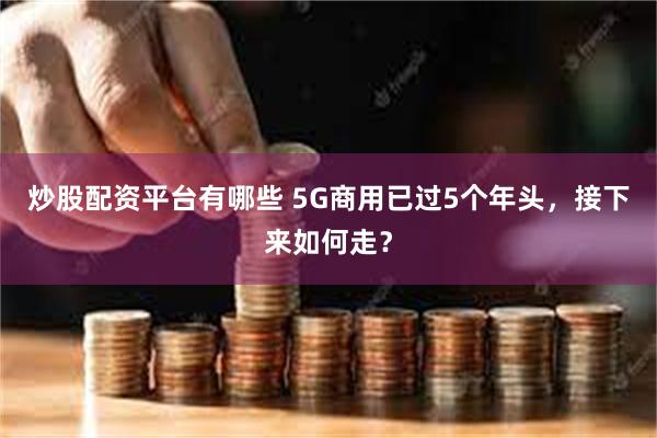 炒股配资平台有哪些 5G商用已过5个年头，接下来如何走？