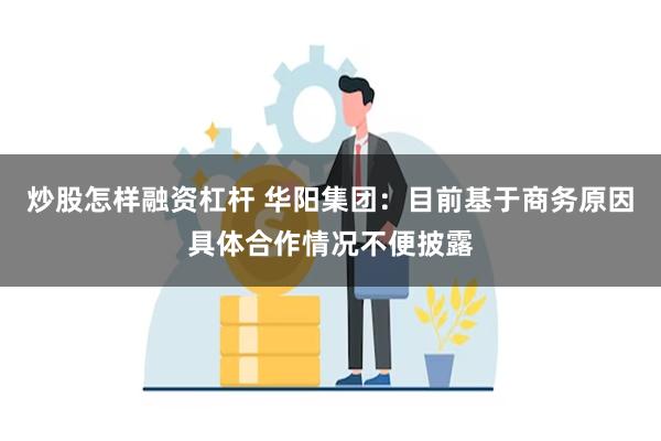 炒股怎样融资杠杆 华阳集团：目前基于商务原因具体合作情况不便披露