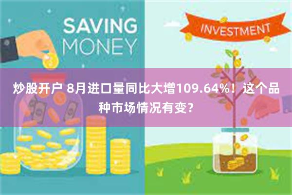 炒股开户 8月进口量同比大增109.64%！这个品种市场情况有变？