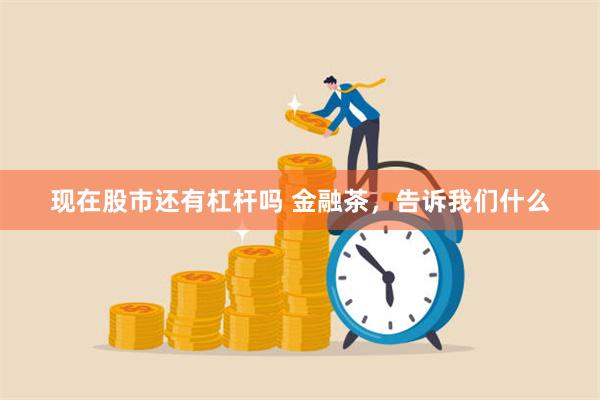 现在股市还有杠杆吗 金融茶，告诉我们什么