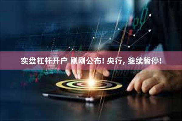 实盘杠杆开户 刚刚公布! 央行, 继续暂停!