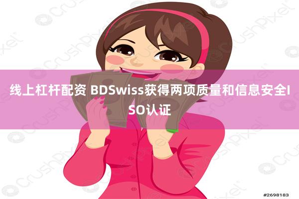 线上杠杆配资 BDSwiss获得两项质量和信息安全ISO认证