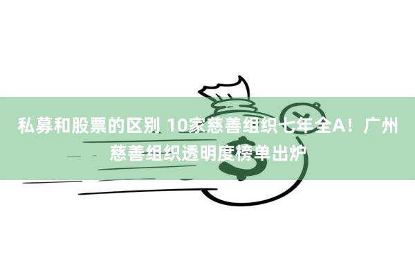 私募和股票的区别 10家慈善组织七年全A！广州慈善组织透明度榜单出炉