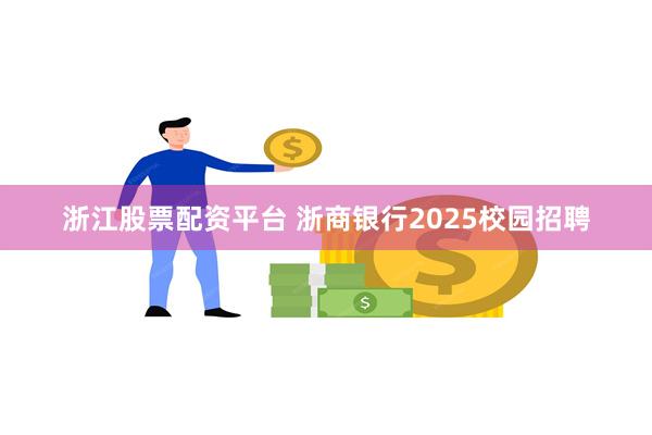 浙江股票配资平台 浙商银行2025校园招聘