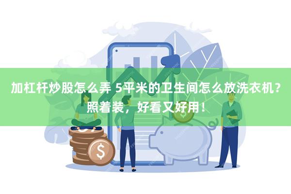 加杠杆炒股怎么弄 5平米的卫生间怎么放洗衣机？照着装，好看又好用！