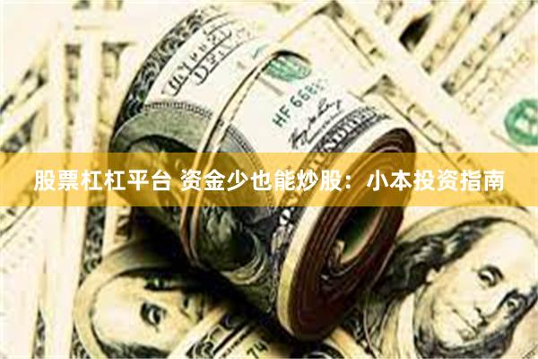 股票杠杠平台 资金少也能炒股：小本投资指南