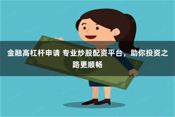 金融高杠杆申请 专业炒股配资平台，助你投资之路更顺畅