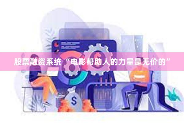 股票融资系统 “电影帮助人的力量是无价的”