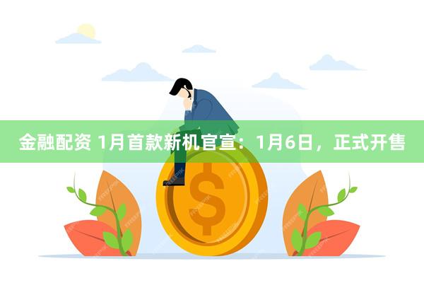 金融配资 1月首款新机官宣：1月6日，正式开售