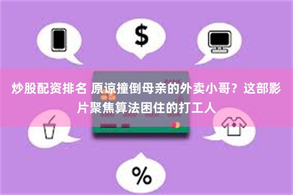 炒股配资排名 原谅撞倒母亲的外卖小哥？这部影片聚焦算法困住的打工人