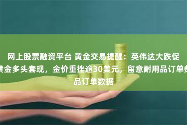 网上股票融资平台 黄金交易提醒：英伟达大跌促使黄金多头套现，金价重挫逾30美元，留意耐用品订单数据