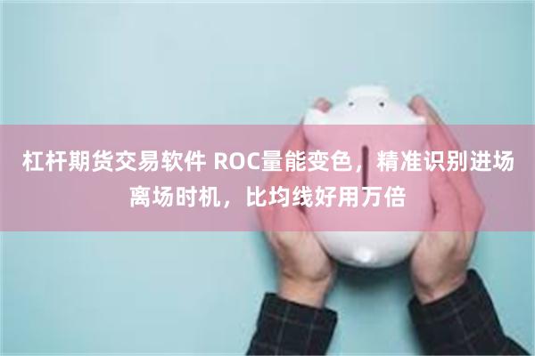 杠杆期货交易软件 ROC量能变色，精准识别进场离场时机，比均线好用万倍