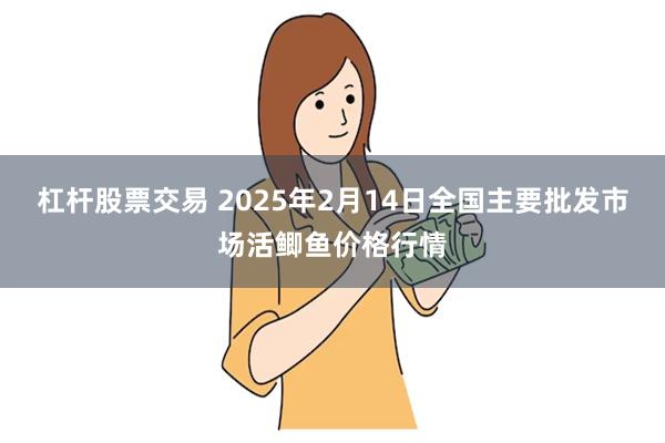 杠杆股票交易 2025年2月14日全国主要批发市场活鲫鱼价格行情