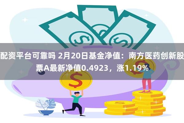 配资平台可靠吗 2月20日基金净值：南方医药创新股票A最新净值0.4923，涨1.19%