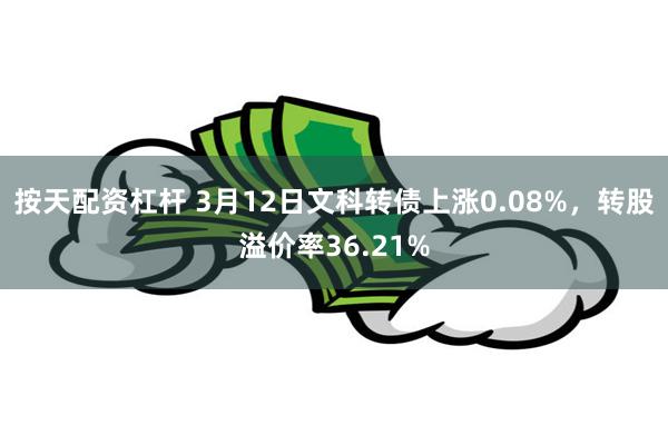 按天配资杠杆 3月12日文科转债上涨0.08%，转股溢价率36.21%